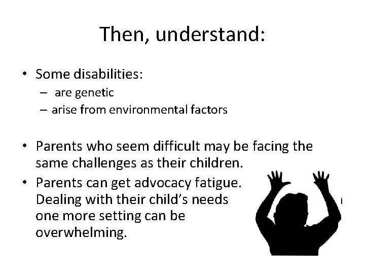 Then, understand: • Some disabilities: – are genetic – arise from environmental factors •