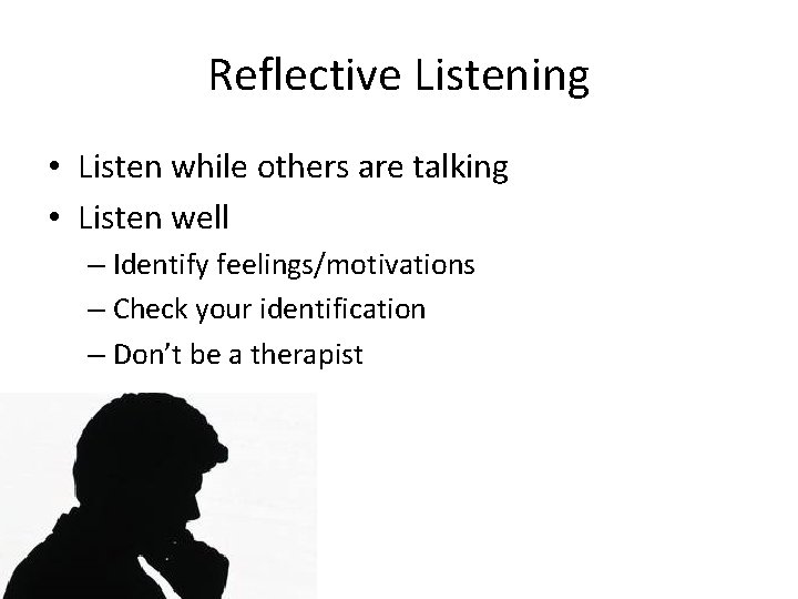 Reflective Listening • Listen while others are talking • Listen well – Identify feelings/motivations