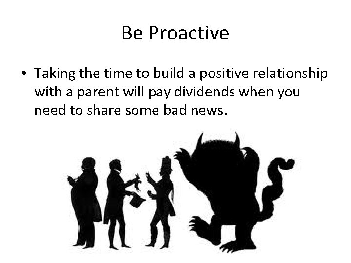 Be Proactive • Taking the time to build a positive relationship with a parent