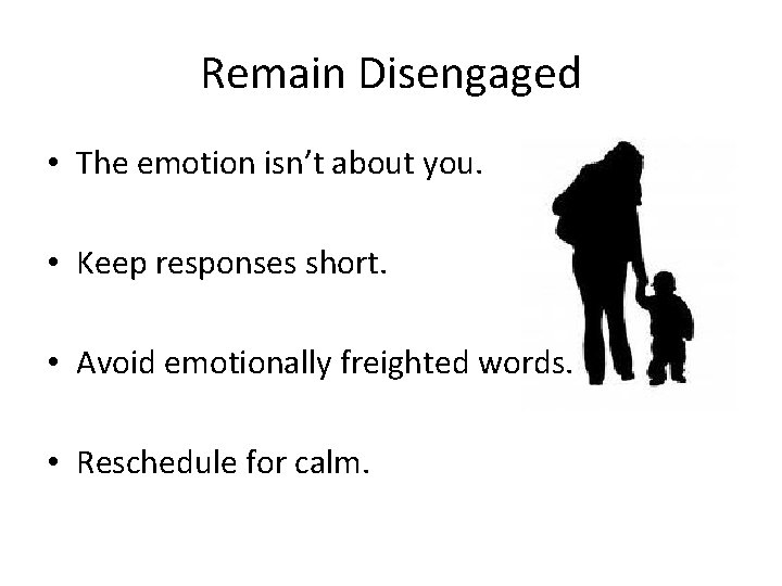 Remain Disengaged • The emotion isn’t about you. • Keep responses short. • Avoid