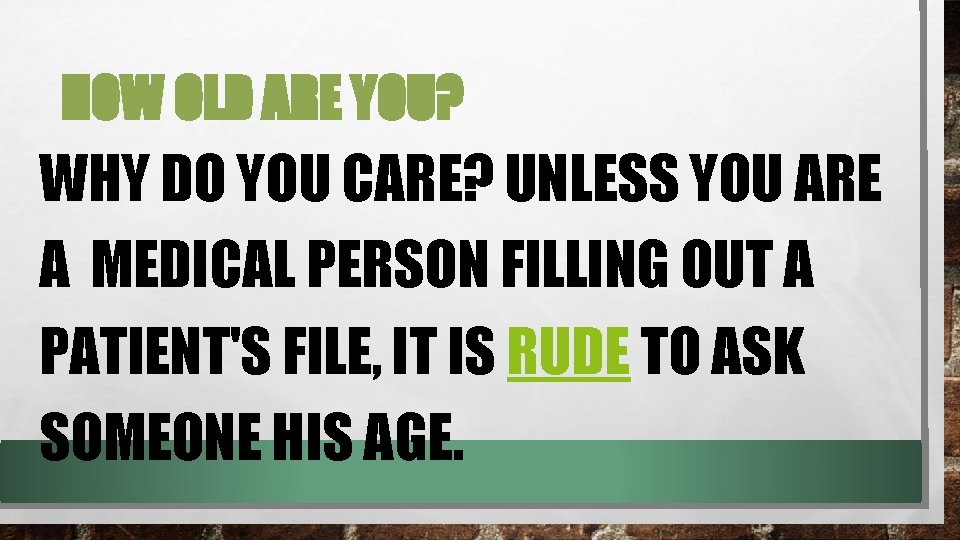 HOW OLD ARE YOU? WHY DO YOU CARE? UNLESS YOU ARE A MEDICAL PERSON