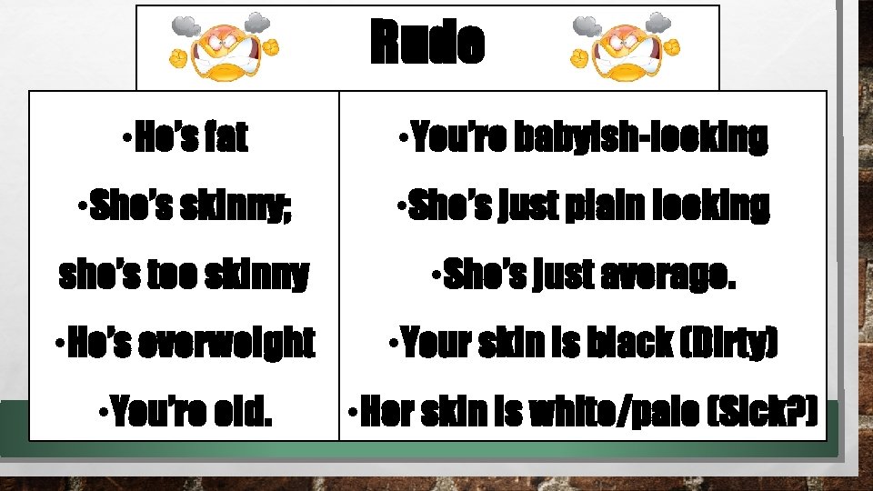 Rude • He’s fat • You’re babyish-looking • She’s skinny; • She’s just plain