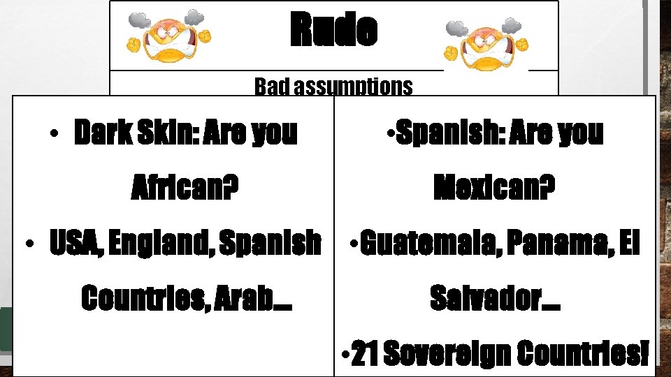 Rude Bad assumptions • Dark Skin: Are you African? • Spanish: Are you Mexican?