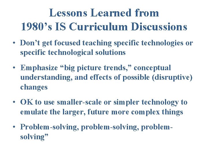 Lessons Learned from 1980’s IS Curriculum Discussions • Don’t get focused teaching specific technologies