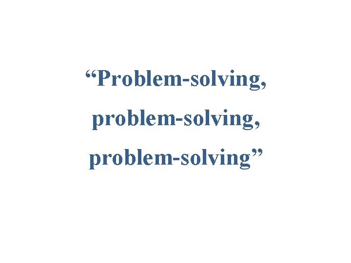 “Problem-solving, problem-solving” 