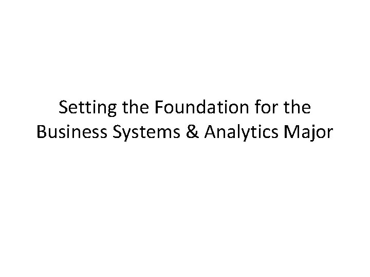 Setting the Foundation for the Business Systems & Analytics Major 