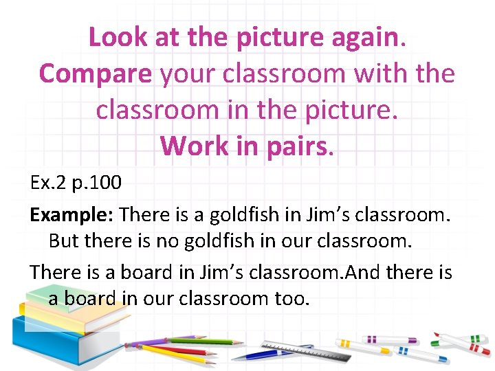 Look at the picture again. Compare your classroom with the classroom in the picture.