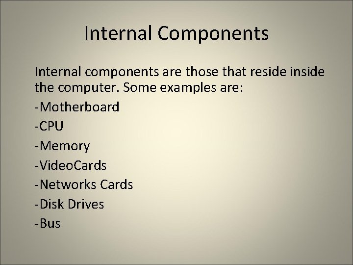 Internal Components Internal components are those that reside inside the computer. Some examples are: