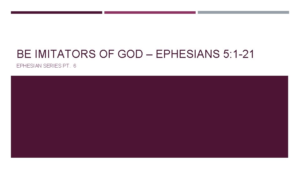 BE IMITATORS OF GOD – EPHESIANS 5: 1 -21 EPHESIAN SERIES PT. 6 