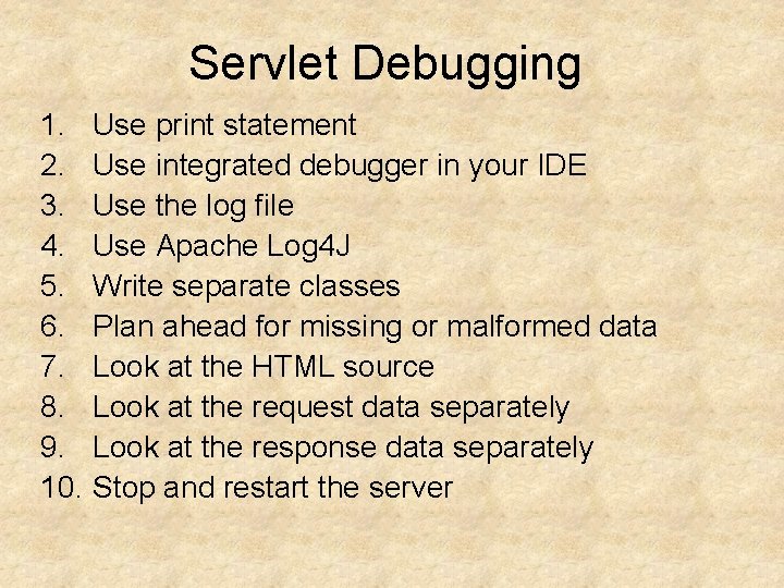 Servlet Debugging 1. Use print statement 2. Use integrated debugger in your IDE 3.