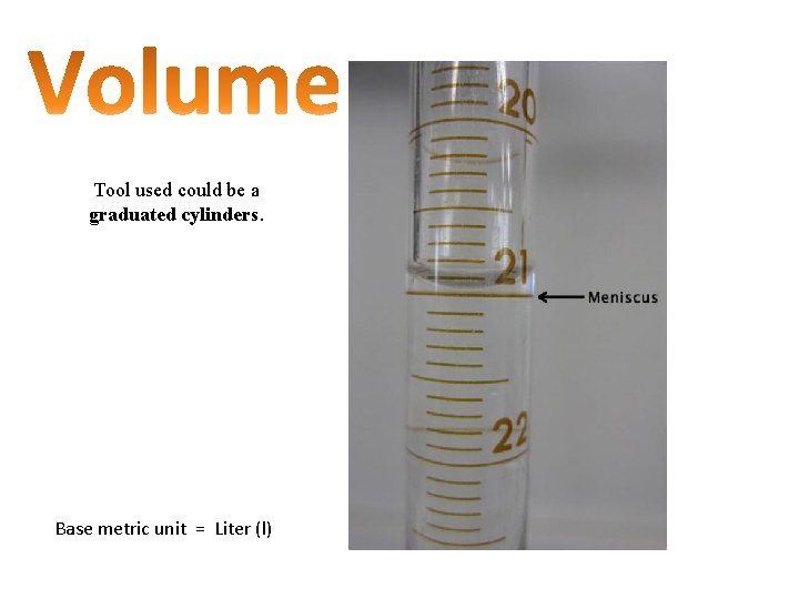 Tool used could be a graduated cylinders. Base metric unit = Liter (l) 