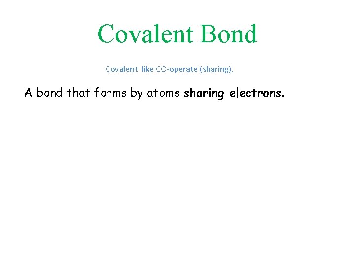 Covalent Bond Covalent like CO-operate (sharing). A bond that forms by atoms sharing electrons.