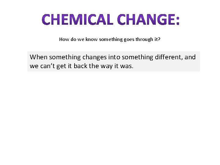 How do we know something goes through it? When something changes into something different,