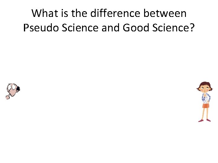 What is the difference between Pseudo Science and Good Science? 