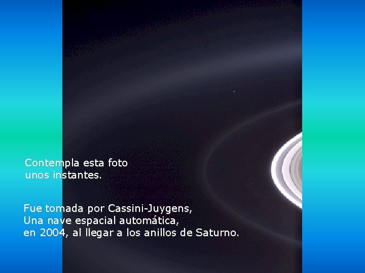 Héla aquí, pues: Contempla esta foto unos instantes. Fue tomada por Cassini-Juygens, Una nave