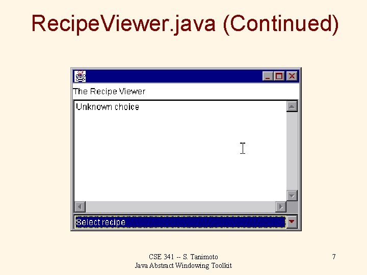 Recipe. Viewer. java (Continued) CSE 341 -- S. Tanimoto Java Abstract Windowing Toolkit 7