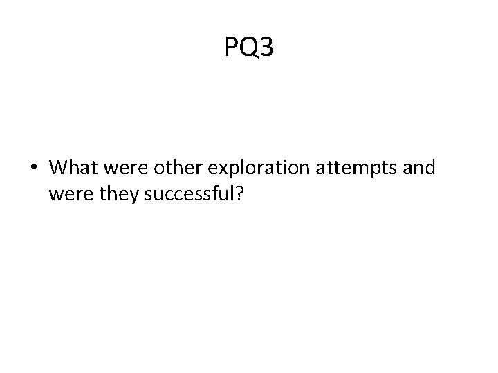 PQ 3 • What were other exploration attempts and were they successful? 