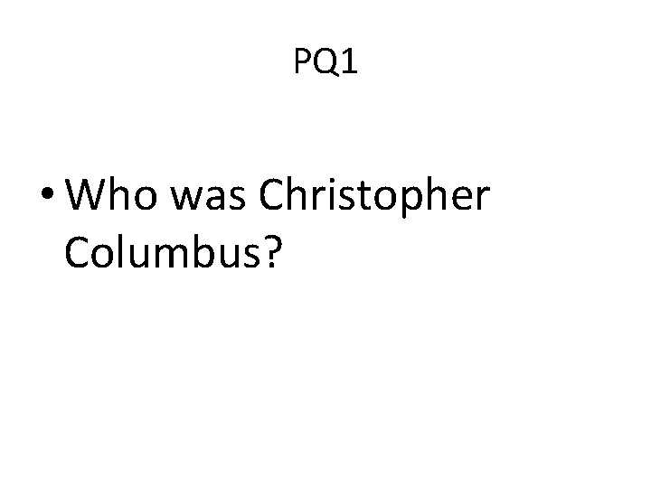 PQ 1 • Who was Christopher Columbus? 