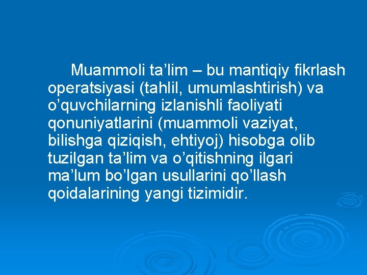 Muammoli ta’lim – bu mantiqiy fikrlash operatsiyasi (tahlil, umumlashtirish) va o’quvchilarning izlanishli faoliyati qonuniyatlarini