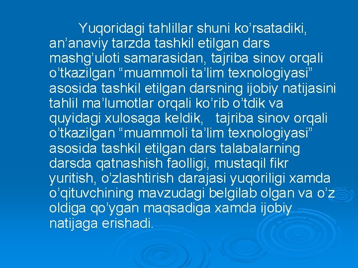 Yuqoridagi tahlillar shuni ko’rsatadiki, an’anaviy tarzda tashkil etilgan dars mashg’uloti samarasidan, tajriba sinov orqali