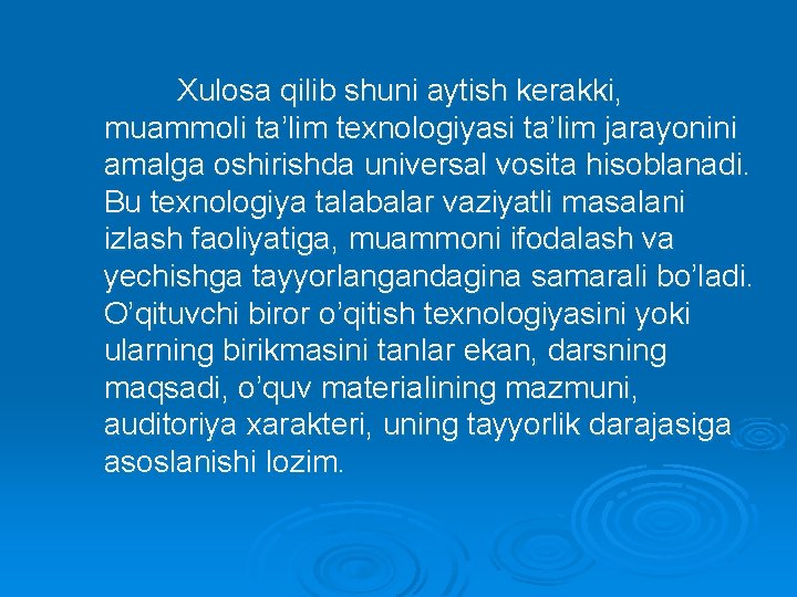 Xulosa qilib shuni aytish kerakki, muammoli ta’lim texnologiyasi ta’lim jarayonini amalga oshirishda universal vosita