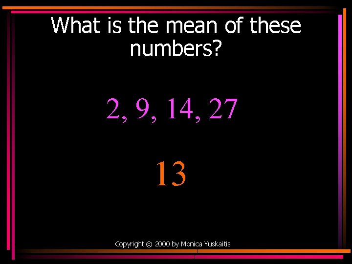What is the mean of these numbers? 2, 9, 14, 27 13 Copyright ©