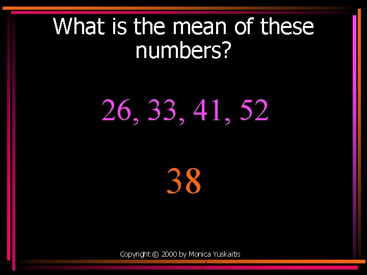 What is the mean of these numbers? 26, 33, 41, 52 38 Copyright ©
