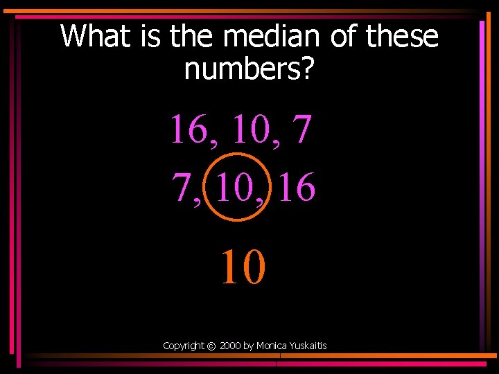 What is the median of these numbers? 16, 10, 7 7, 10, 16 10