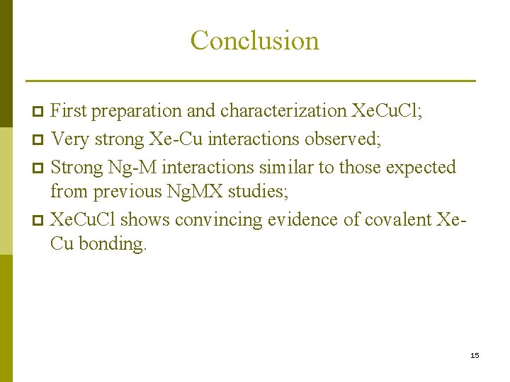 Conclusion First preparation and characterization Xe. Cu. Cl; p Very strong Xe-Cu interactions observed;