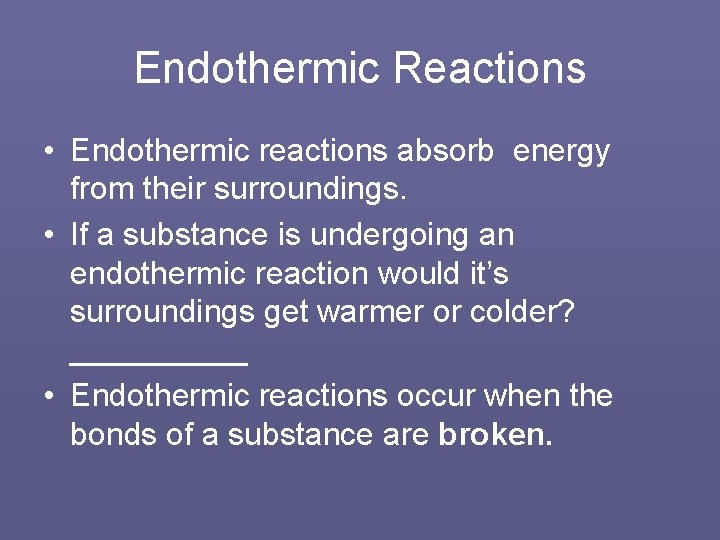 Endothermic Reactions • Endothermic reactions absorb energy from their surroundings. • If a substance