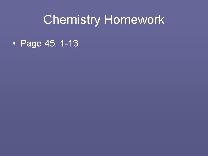 Chemistry Homework • Page 45, 1 -13 