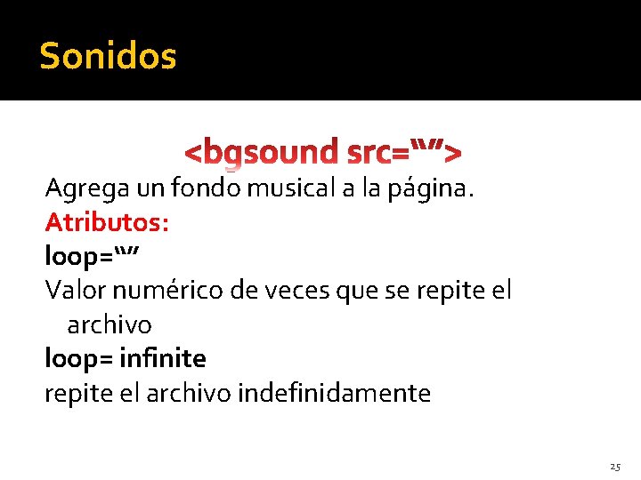 Sonidos Agrega un fondo musical a la página. Atributos: loop=“” Valor numérico de veces