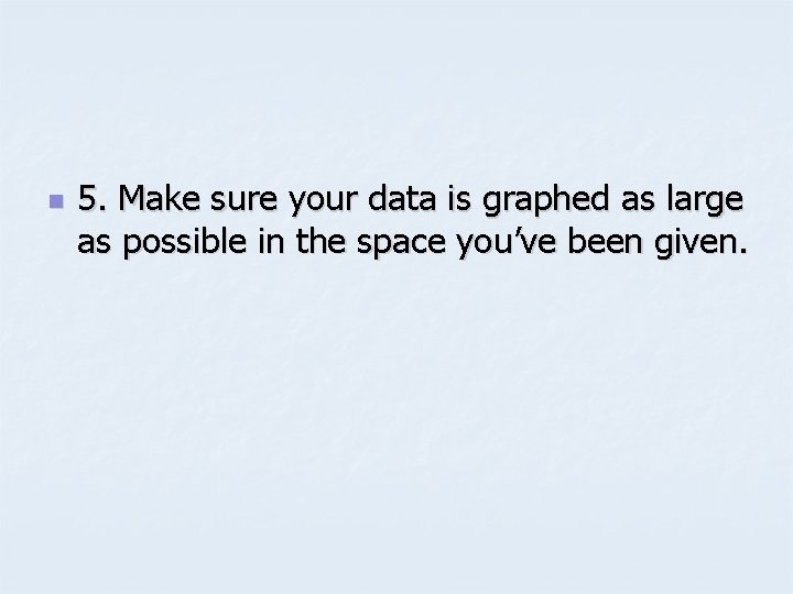 n 5. Make sure your data is graphed as large as possible in the