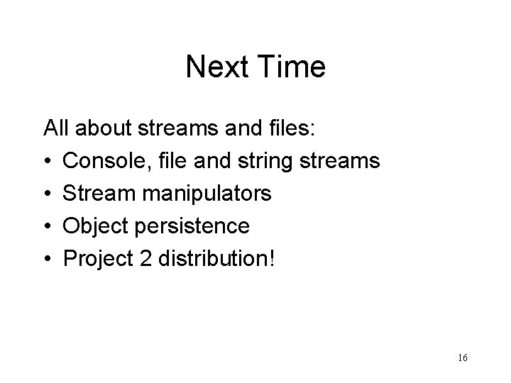 Next Time All about streams and files: • Console, file and string streams •