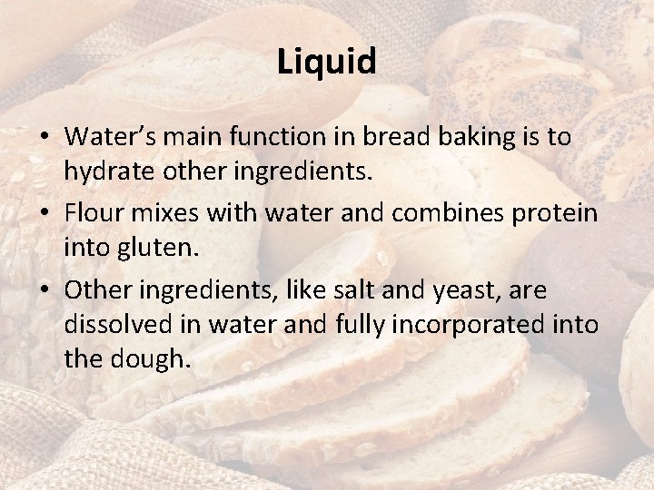 Liquid • Water’s main function in bread baking is to hydrate other ingredients. •