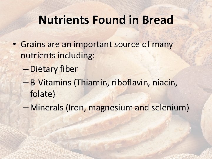 Nutrients Found in Bread • Grains are an important source of many nutrients including: