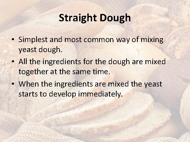 Straight Dough • Simplest and most common way of mixing yeast dough. • All