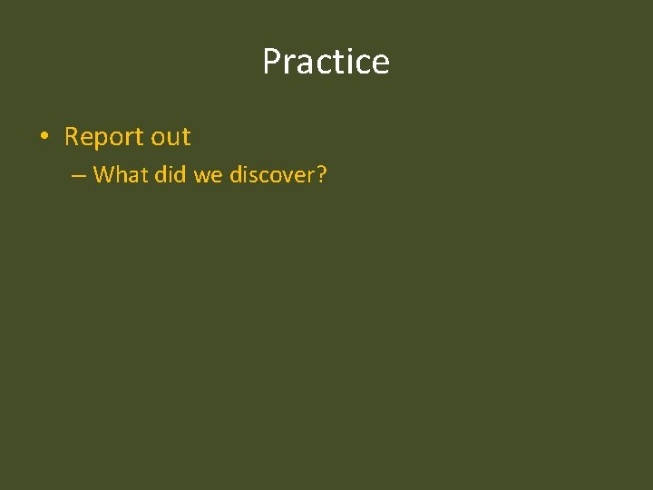 Practice • Report out – What did we discover? 