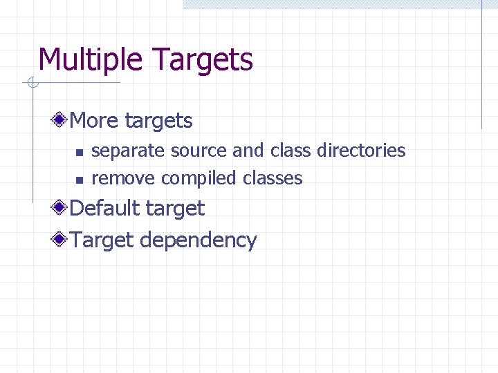 Multiple Targets More targets n n separate source and class directories remove compiled classes