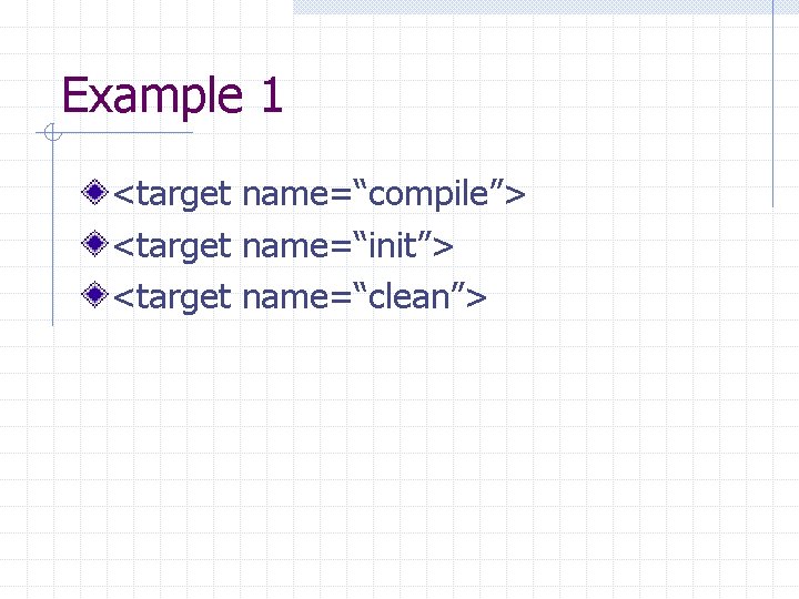 Example 1 <target name=“compile”> <target name=“init”> <target name=“clean”> 