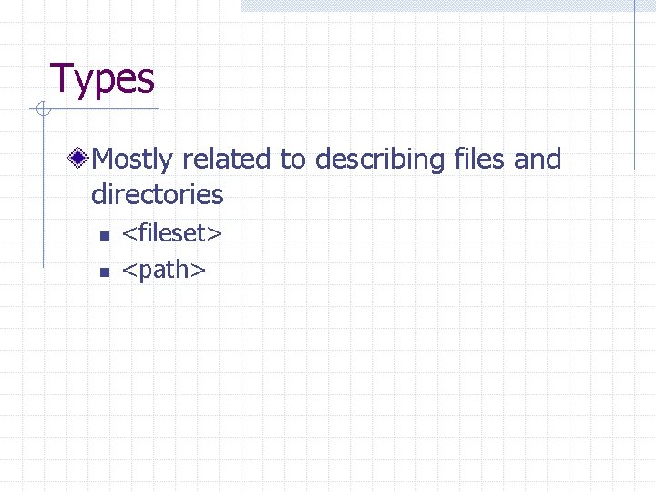Types Mostly related to describing files and directories n n <fileset> <path> 