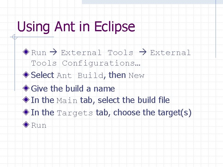 Using Ant in Eclipse Run External Tools Configurations… Select Ant Build, then New Give