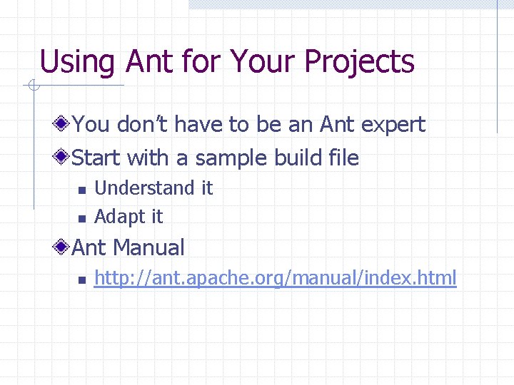 Using Ant for Your Projects You don’t have to be an Ant expert Start