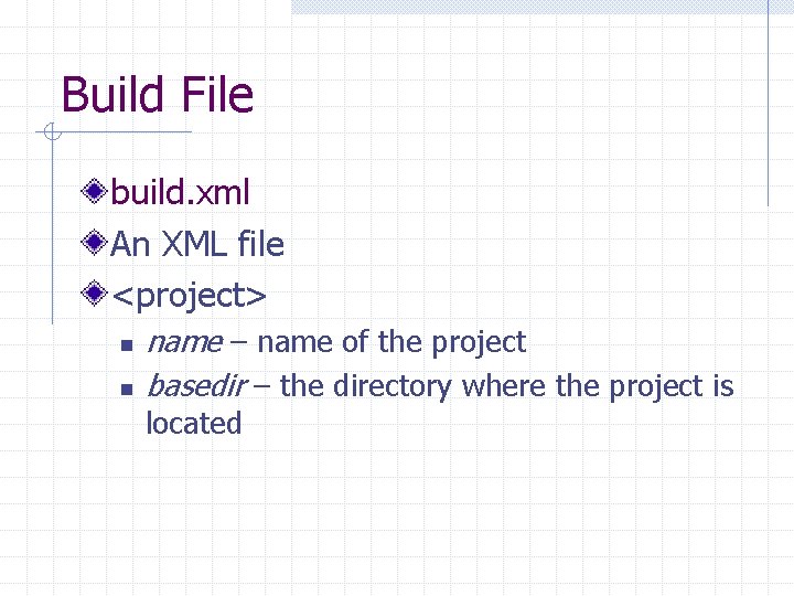 Build File build. xml An XML file <project> n n name – name of