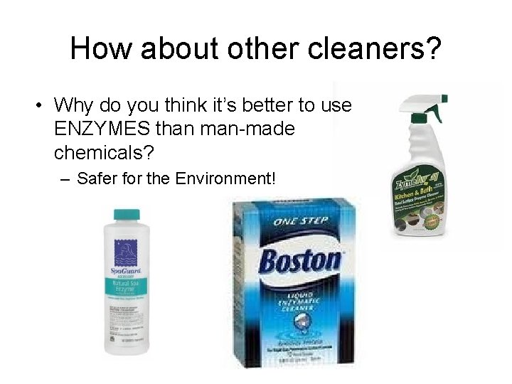 How about other cleaners? • Why do you think it’s better to use ENZYMES