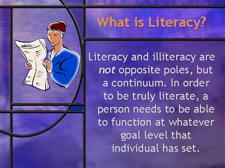 What is Literacy? Literacy and illiteracy are not opposite poles, but a continuum. In