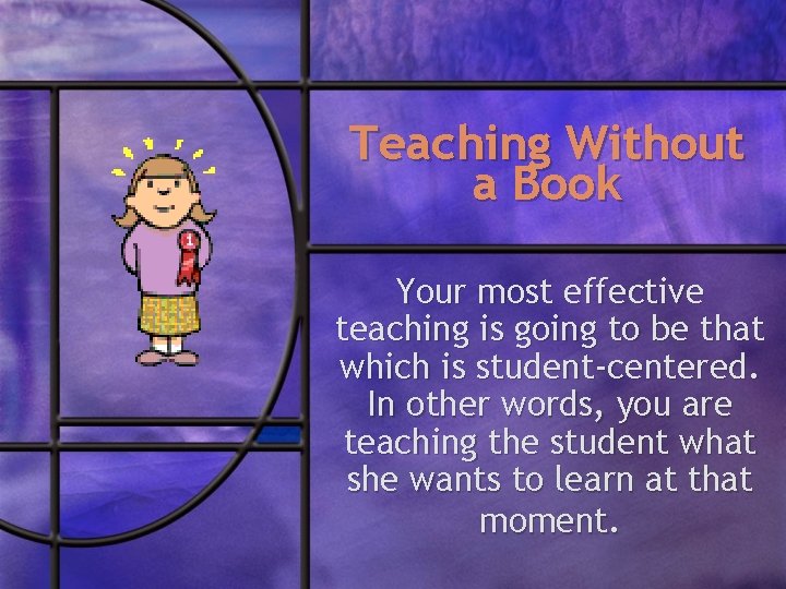 Teaching Without a Book Your most effective teaching is going to be that which