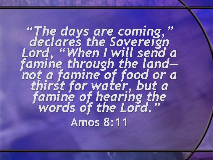 “The days are coming, ” declares the Sovereign Lord, “When I will send a