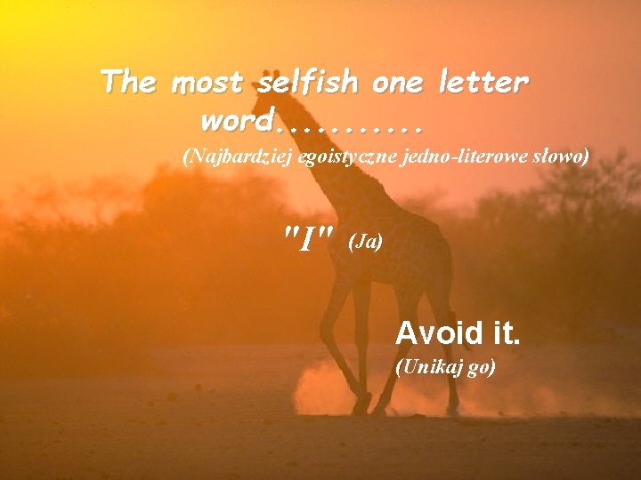 The most selfish one letter word. . . (Najbardziej egoistyczne jedno-literowe słowo) "I" (Ja)