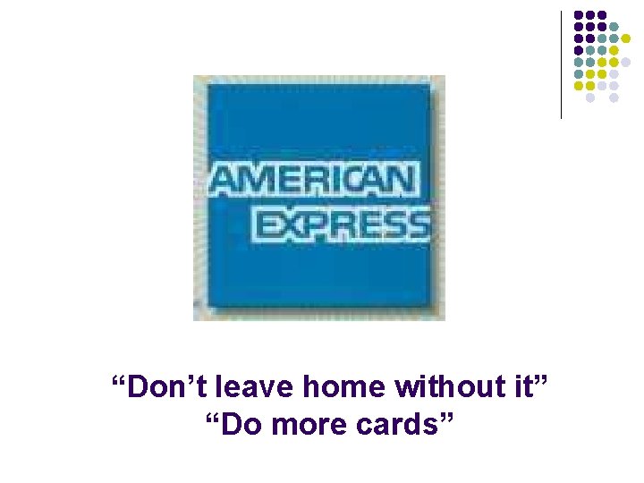 “Don’t leave home without it” “Do more cards” 